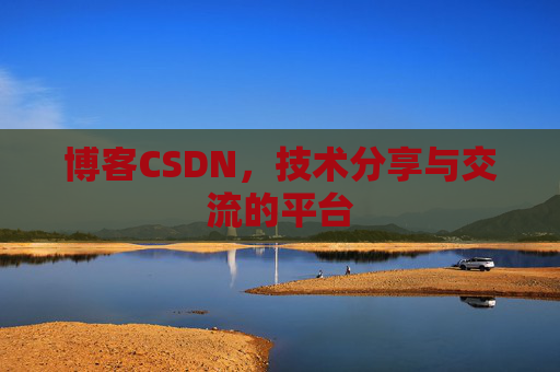 博客CSDN，技术分享与交流的平台