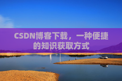 CSDN博客下载，一种便捷的知识获取方式